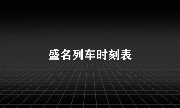 盛名列车时刻表
