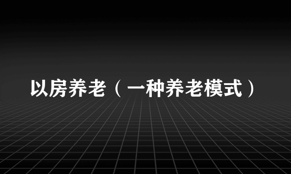 以房养老（一种养老模式）