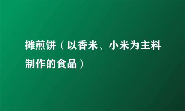 摊煎饼（以香米、小米为主料制作的食品）