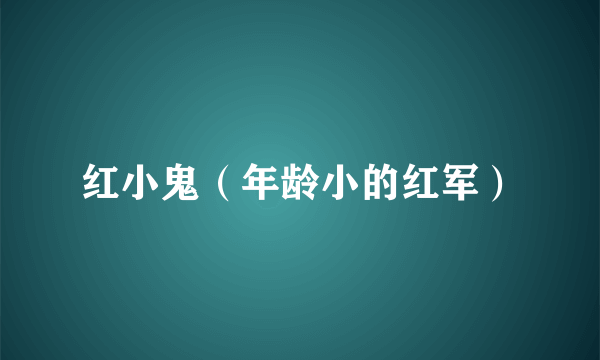 红小鬼(年龄小的红军)