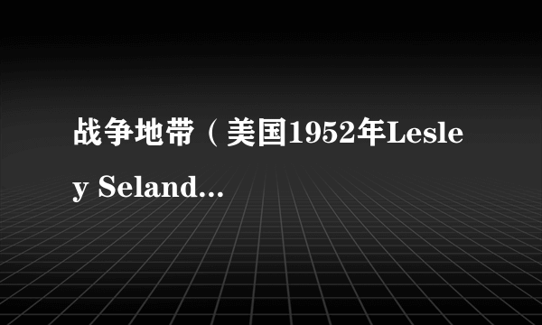 战争地带（美国1952年Lesley Selander执导的战争类电影）