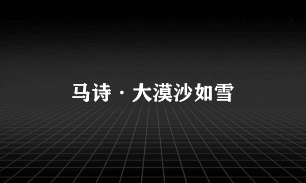 马诗·大漠沙如雪