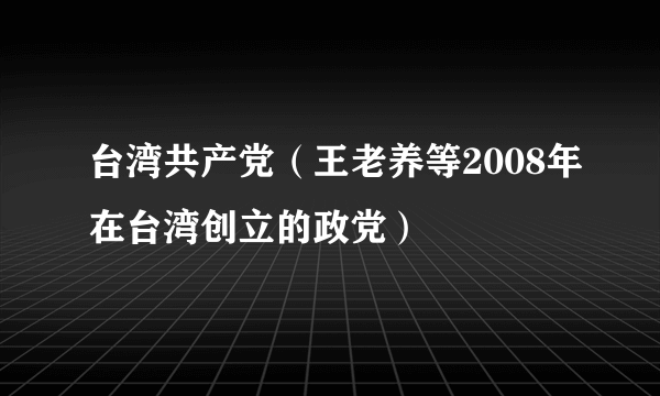 台湾共产党（王老养等2008年在台湾创立的政党）
