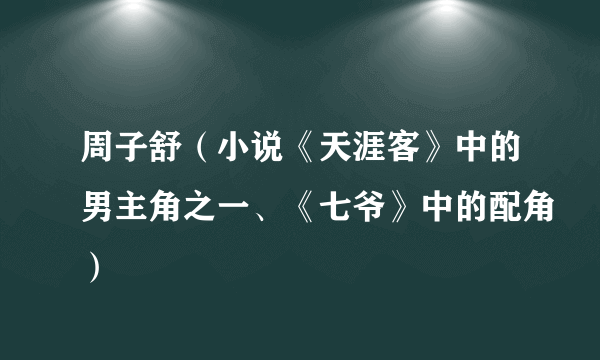 周子舒（小说《天涯客》中的男主角之一、《七爷》中的配角）