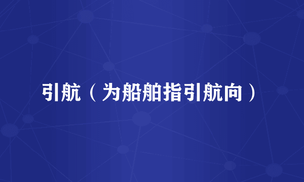 引航（为船舶指引航向）