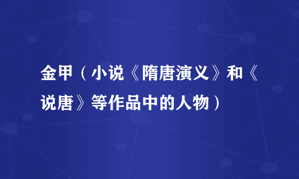 金甲（小说《隋唐演义》和《说唐》等作品中的人物）