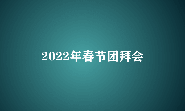 2022年春节团拜会