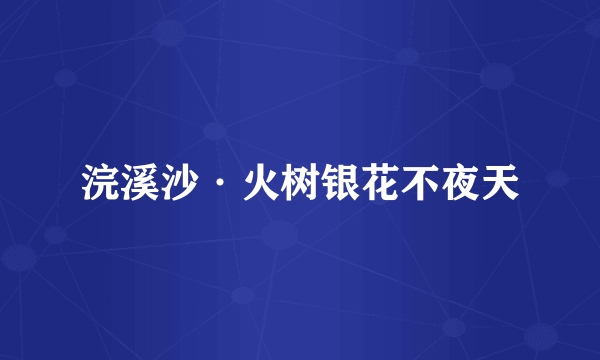 浣溪沙·火树银花不夜天