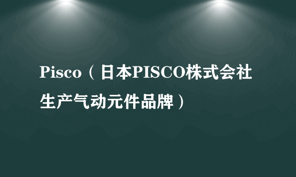 Pisco(日本PISCO株式会社生产气动元件品牌)