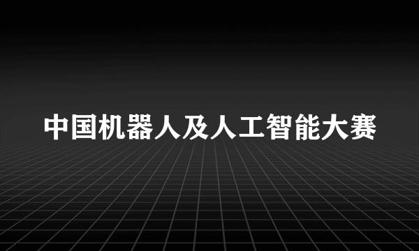 中国机器人及人工智能大赛