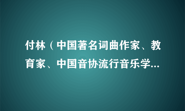 付林（中国著名词曲作家、教育家、中国音协流行音乐学会主席、北京演艺专修学院流行音乐学院院长）