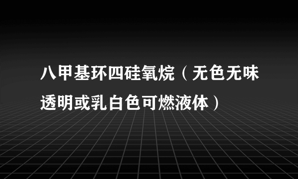 八甲基环四硅氧烷（无色无味透明或乳白色可燃液体）