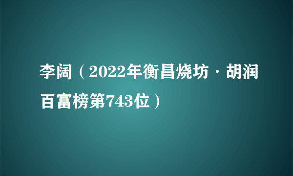 李阔（2022年衡昌烧坊·胡润百富榜第743位）