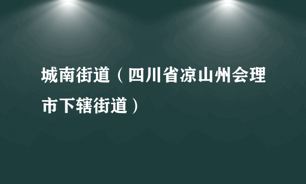 城南街道(四川省凉山州会理市下辖街道)