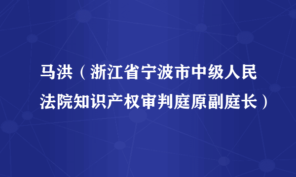 马洪(浙江省宁波市中级人民法院知识产权审判庭原副庭长)