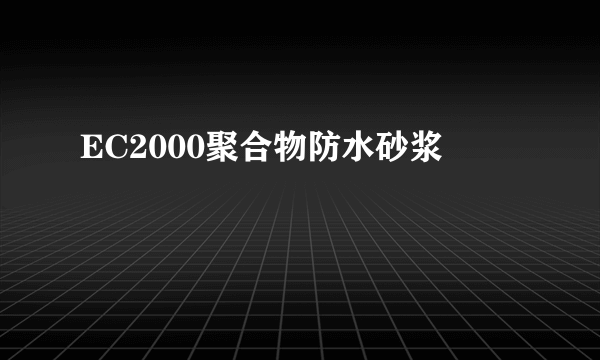 EC2000聚合物防水砂浆