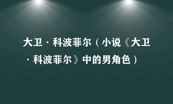 大卫·科波菲尔（小说《大卫·科波菲尔》中的男角色）