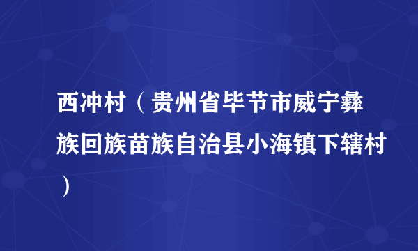 西冲村(贵州省毕节市威宁彝族回族苗族自治县小海镇下辖村)