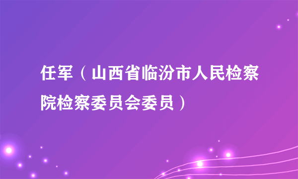 任军(山西省临汾市人民检察院检察委员会委员)