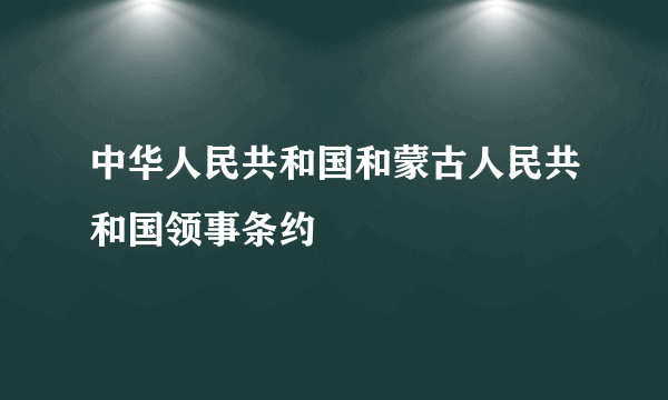 中华人民共和国和蒙古人民共和国领事条约