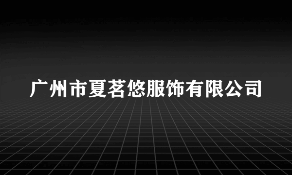 广州市夏茗悠服饰有限公司