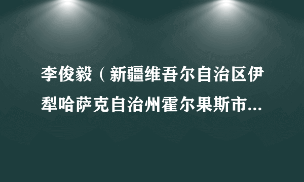 李俊毅(新疆维吾尔自治区伊犁哈萨克自治州霍尔果斯市人民政府党组成员、副市长)