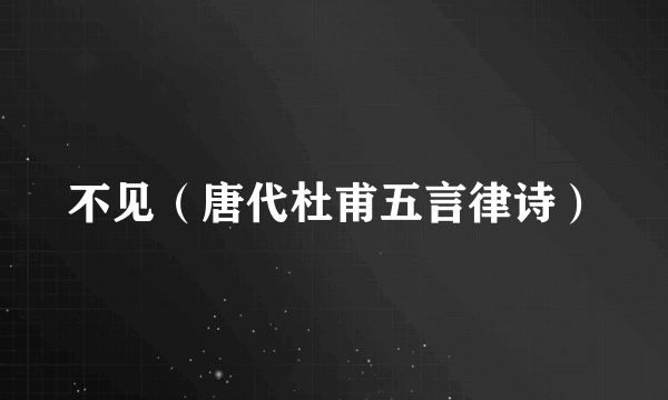 不见（唐代杜甫五言律诗）