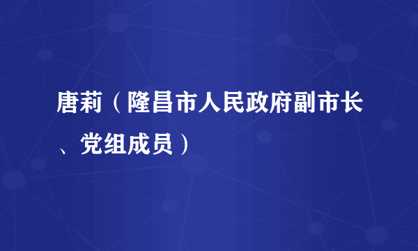 唐莉(隆昌市人民政府副市长、党组成员)