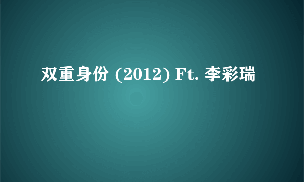 双重身份 (2012) Ft. 李彩瑞