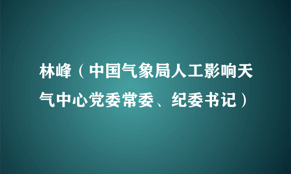 林峰(中国气象局人工影响天气中心党委常委、纪委书记)