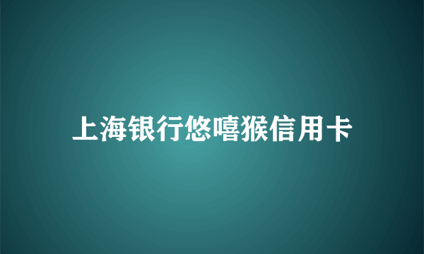 上海银行悠嘻猴信用卡