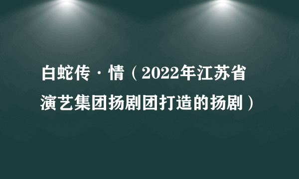 白蛇传·情(2022年江苏省演艺集团扬剧团打造的扬剧)