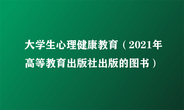 大学生心理健康教育(2021年高等教育出版社出版的图书)