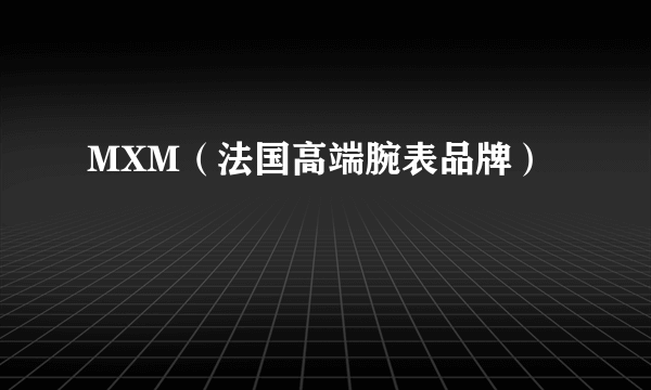 MXM(法国高端腕表品牌)