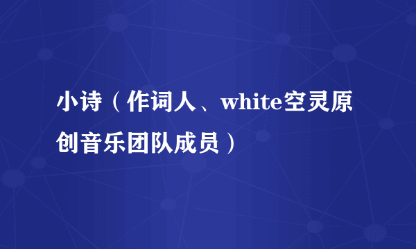 小诗（作词人、white空灵原创音乐团队成员）