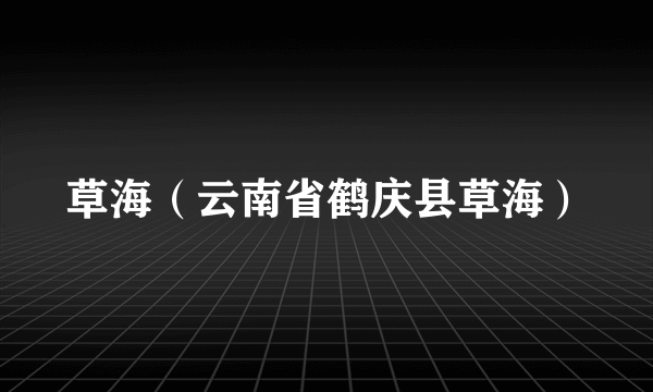 草海(云南省鹤庆县草海)