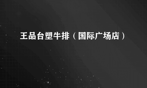 王品台塑牛排（国际广场店）