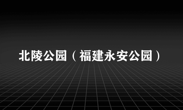 北陵公园（福建永安公园）