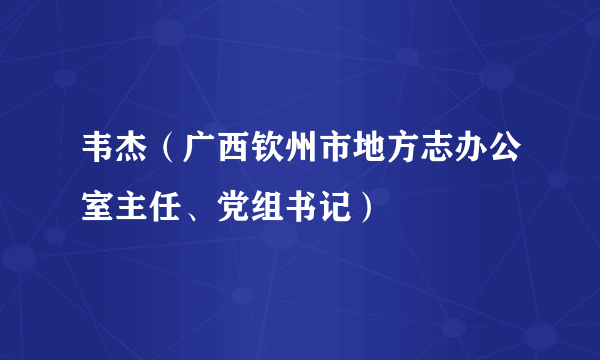 韦杰（广西钦州市地方志办公室主任、党组书记）