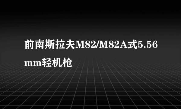 前南斯拉夫M82/M82A式5.56mm轻机枪