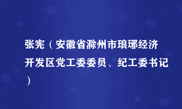 张宪（安徽省滁州市琅琊经济开发区党工委委员、纪工委书记）