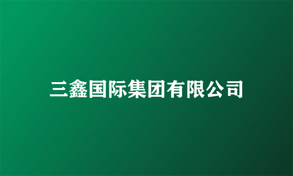 三鑫国际集团有限公司