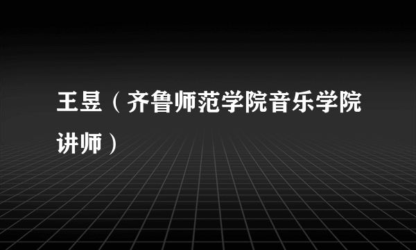 王昱(齐鲁师范学院音乐学院讲师)