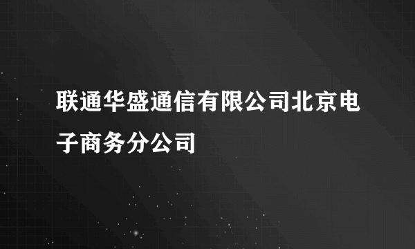 联通华盛通信有限公司北京电子商务分公司
