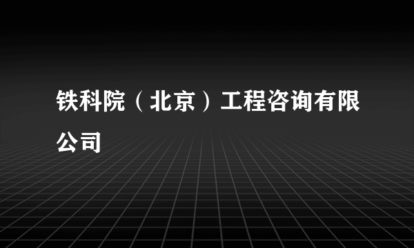 铁科院(北京)工程咨询有限公司