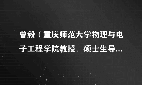 曾毅(重庆师范大学物理与电子工程学院教授、硕士生导师、物理与电子工程学院副院长)
