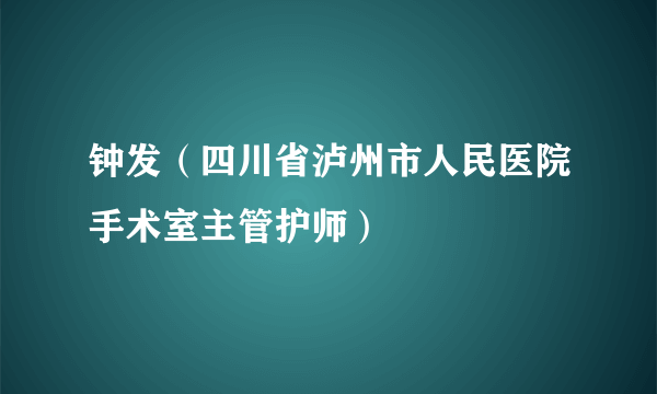 钟发(四川省泸州市人民医院手术室主管护师)