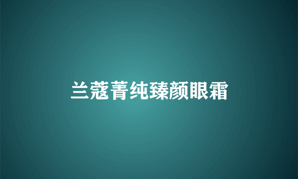 兰蔻菁纯臻颜眼霜