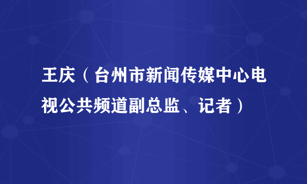 王庆（台州市新闻传媒中心电视公共频道副总监、记者）