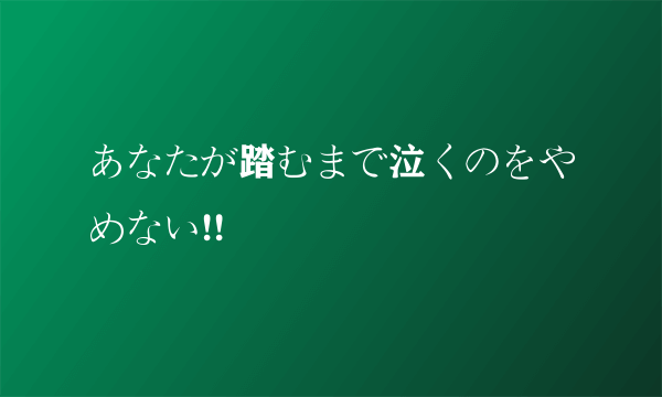 あなたが踏むまで泣くのをやめない!!